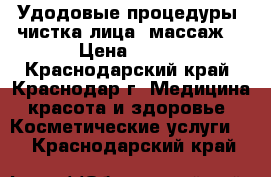 Удодовые процедуры, чистка лица, массаж. › Цена ­ 500 - Краснодарский край, Краснодар г. Медицина, красота и здоровье » Косметические услуги   . Краснодарский край